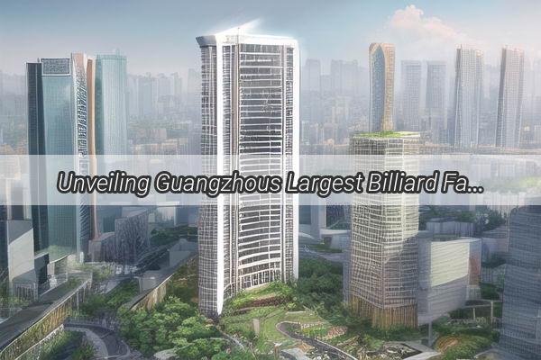 Unveiling Guangzhous Largest Billiard Factories A Journey Through Excellence